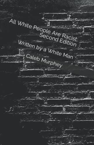 All White People Are Racist: Second Edition: Written by a White Man