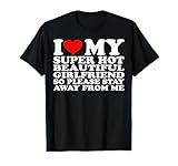 I Love My Super Hot Girlfriend So Please Stay Away From Me T-Shirt