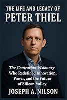 The Life and Legacy of Peter Thiel: The Contrarian Visionary Who Redefined Innovation, Power, and the Future of Silicon Valley B0G2QH4DJ9 Book Cover