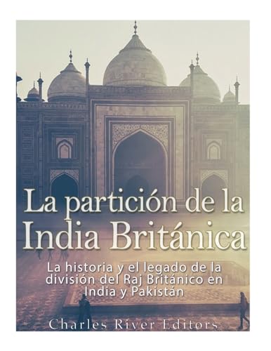 La partición de la India Británica: La historia y el legado de la división del Raj Británico en India y Pakistán (Spanish Edition)