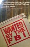 Wanted By the FBI Dramatic Cases From the FBI's Files on the Ten Most Wanted Fugitives
