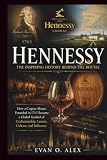 HENNESSY INSPIRING HISTORY BEHIND THE BOTTLE: How a Cognac House Founded in 1765 Became a Global Symbol of Craftsmanship, Luxury, Culture, and Influence (CILLECTIONS OF SOME WINE HISTORY)