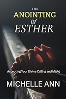 The Anointing Of Esther: Accepting your Divine Calling and Might B0D52VD2K9 Book Cover