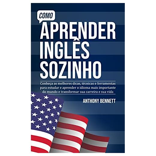 Como Aprender Inglês Sozinho: Conheça as melhores dicas, técnicas e ferramentas para estudar e aprender o idioma mais importante do mundo e transformar sua carreira e sua vida