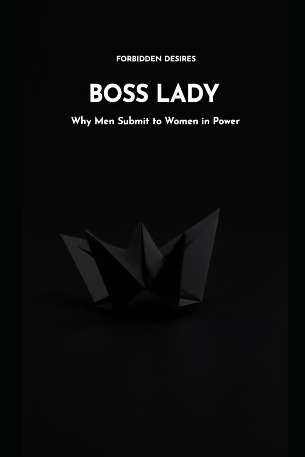 BOSS LADY: WHY MEN SUBMIT TO WOMEN IN POWER (Forbidden Desires)