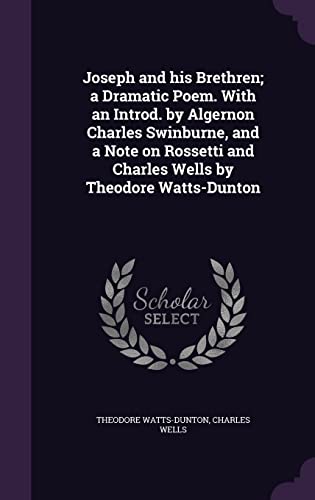 Joseph and his Brethren; a Dramatic Poem. With an Introd. by Algernon Charles Swinburne, and a Note on Rossetti and Charles Wells by Theodore Watts-Dunton