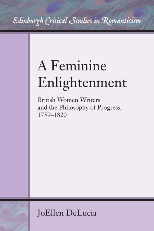 A Feminine Enlightenment: British Women Writers and the Philosophy of Progress, 1759-1820 (Edinburgh Critical Studies in Romanticism)