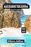 Balearic Islands Travel Guide 2026-2027: Four Personalities, One Sea, Countless Ways to Belong Briefly (Journey to Hidden Gems in Comfort)