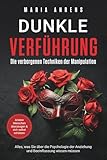Dunkle Verführung - Die verborgenen Techniken der Manipulation: Alles, was Sie über die Psychologie der Anziehung und Beeinflussung wissen müssen. Andere Menschen überzeugen & sich selbst schützen