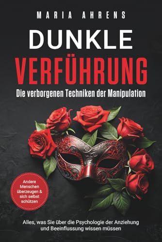 Dunkle Verführung - Die verborgenen Techniken der Manipulation: Alles, was Sie über die Psychologie der Anziehung und Beeinflussung wissen müssen. Andere Menschen überzeugen & sich selbst schützen