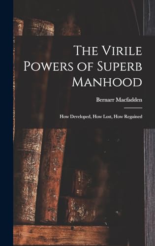 The Virile Powers of Superb Manhood: How Developed, How Lost, How Regained