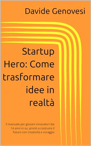 Startup Hero: Come trasformare idee in realta: Il manuale per giovani innovatori dai 14 anni in su, pronti a costruire il futuro con creativita e coraggio (Italian Edition)