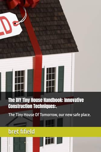 The DIY Tiny House Handbook: Innovative Construction Techniques:.: The Tiny