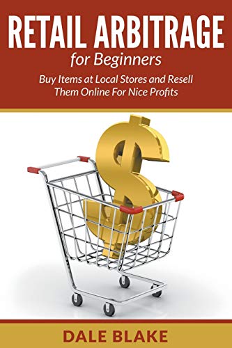 Dale BlakeRetail Arbitrage For Beginners: Buy Items at Local Stores and Resell Them Online For Nice Profits