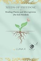 Seeds of freedom:: Healing Plants and Microgreens (No Soil Needed) (Seeds of Freedom Series) B0F5NPPY3N Book Cover