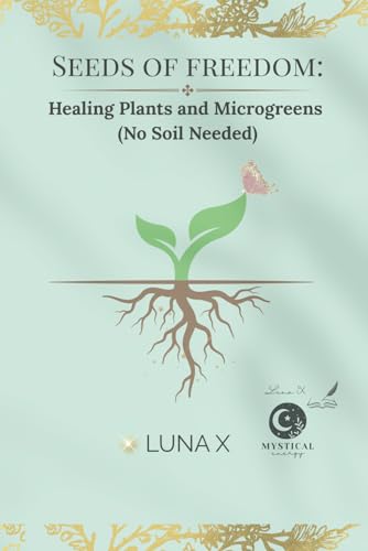 Seeds Of Freedom:: Healing Plants And Microgreens (No Soil Needed) (Seeds Of Freedom Series)