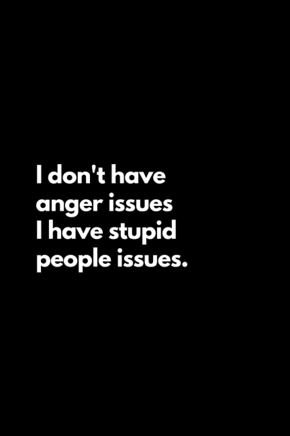 I don't have anger issues I have stupid people issues: Funny Lined Notebook For Work, Office, Business, Women, Men, Coworker, Assistant, Managers, Admin, Accountant, Actuary, Directors