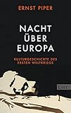 Nacht über Europa: Kulturgeschichte des Ersten Weltkriegs - Ernst Piper 