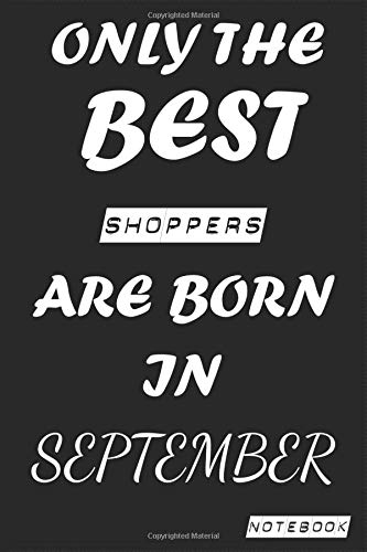 Only The Best SHOPPERS Are Born In SEPTEMBER Notebook: Birthday job, Profession, Hobby Journal or Diary as Appreciation, Birthday, Welcome, Farewell, ... present Card 6x9 inch 120 pages Blank Lined