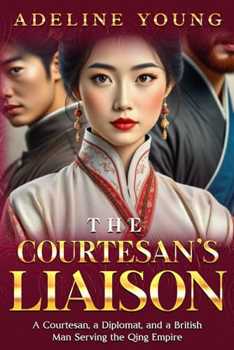 The Courtesan's Liaison:: A Courtesan, a Diplomat, and a British Man Serving in the Qing Court.