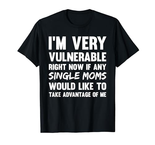 Funny Single Moms Lover I'm Very Vulnerable Right Now T-Shirt