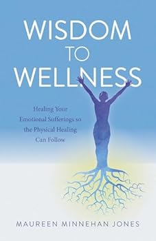 Paperback Wisdom to Wellness: Healing Your Emotional Sufferings so the Physical Healing Can Follow Book