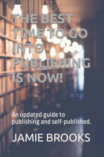 THE BEST TIME TO GO INTO PUBLISHING IS NOW!: An updated guide to publishing and self-published.