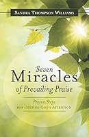 Seven Miracles of Prevailing Praise: Proven Steps for Getting God's Attention 1490877029 Book Cover