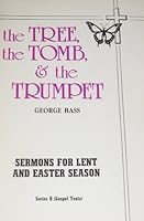 The Tree, the Tomb, & the Trumpet: Sermons for Lent and Easter Season, Series B 0895367084 Book Cover