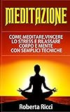 Meditazione: Come Meditare, Vincere Lo Stress E Rilassare Corpo e Mente Con Semplici Tecniche (Impar...