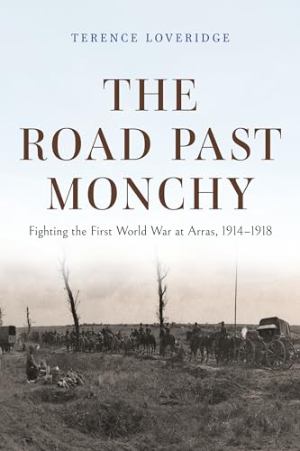 The Road Past Monchy: Fighting the First World War at Arras, 1914–1918