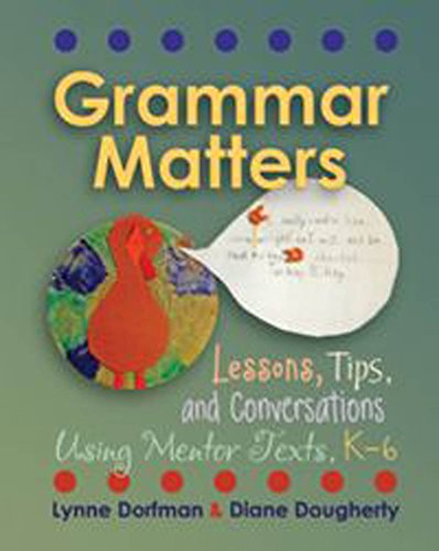 Grammar Matters: Lessons, Tips, & Conversations Using Mentor Texts, K-6 Doc