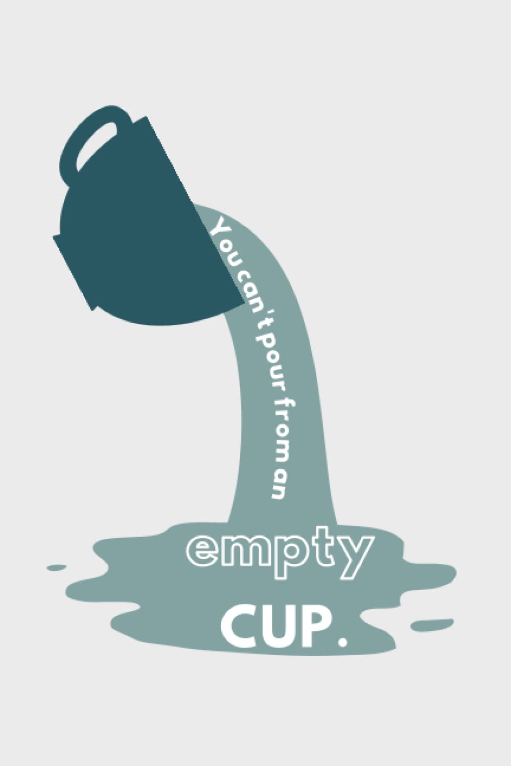You Can't Pour From An Empty Cup: 100 Blank Lined Pages with Inspirational Quote