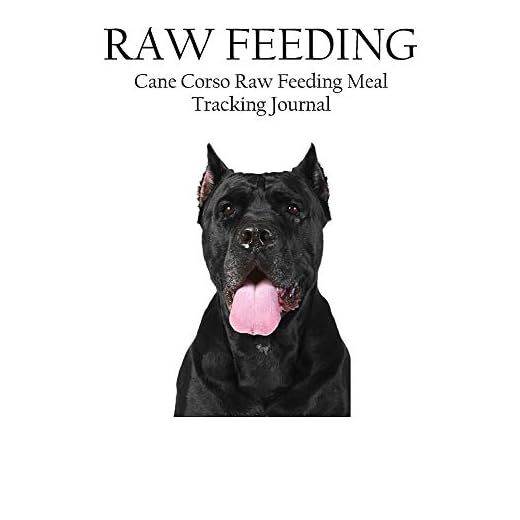 Cane Corso Raw Feeding Meal Tracking Journal: A Raw Feeding Meal Tracking Journal For Cane Corsos (Raw Feeding Meal Tracking Journals)