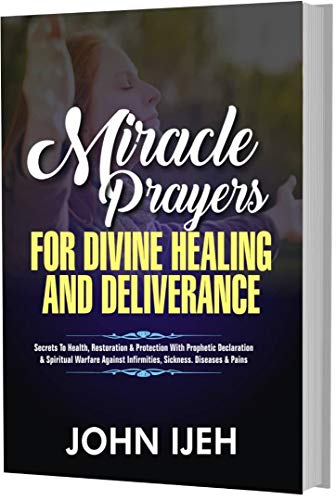 MIRACLE PRAYERS FOR DIVINE HEALING & DELIVERANCE: Secret to Health, Restoration & Protection With Prophetic Declaration & Spiritual Warfare Against Infirmities, ... Sickness, Diseases & Pains (English Edition)