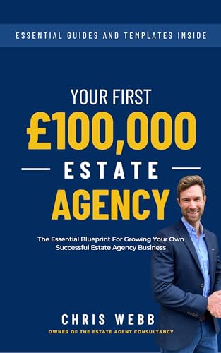 Your First £100,000 Estate Agency: The Essential Blueprint For Growing Your Own Successful Estate Agency Business (English Edition)