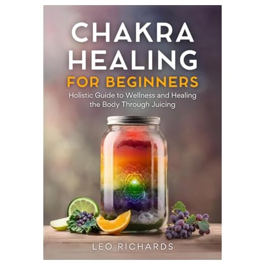 Chakra Healing for Beginners: Holistic Guide to Wellness and Healing the Body Through Juicing