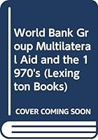 The World Bank group, multilateral aid, and the 1970s 0669905550 Book Cover