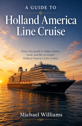 A Guide to Holland America Line Cruise: Your easy guide to ships, routes, food, and life on board Holland America Line cruises