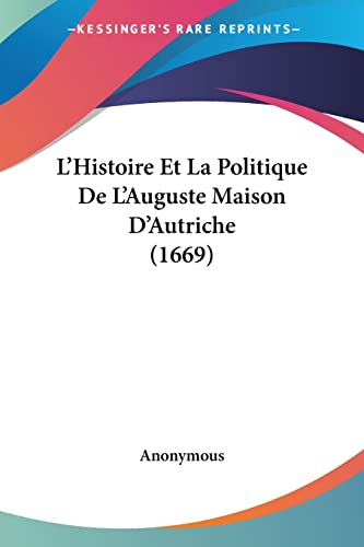 L'Histoire Et La Politique De L'Auguste Maison D'Autriche (1669) (French Edition)