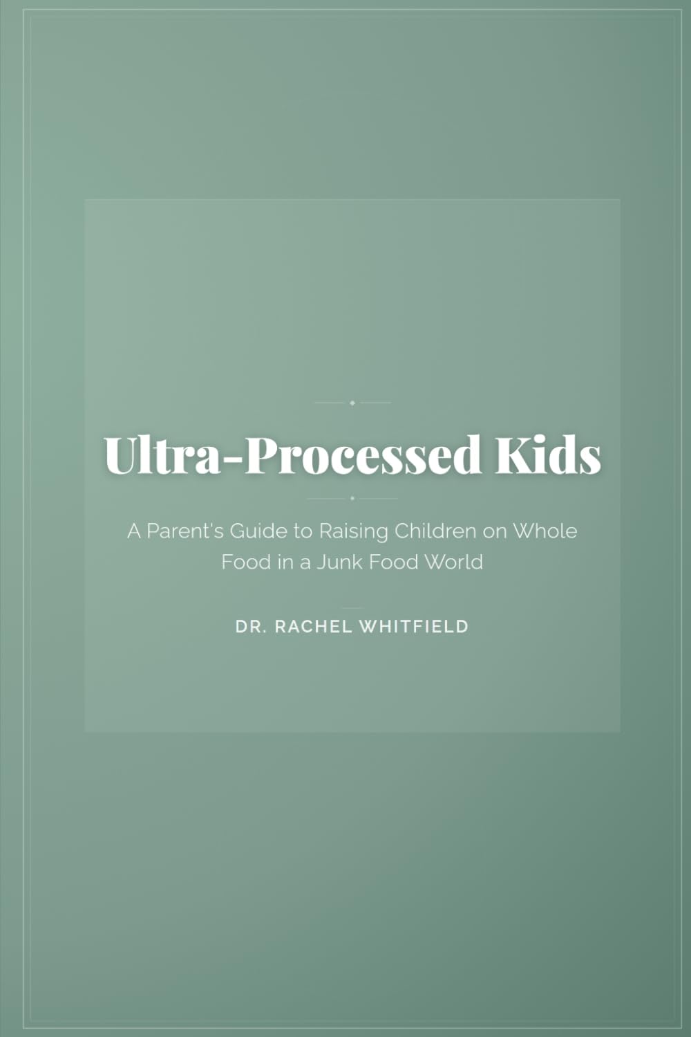 Ultra-Processed Kids: A Parent's Guide to Raising Children on Whole Food in a Junk Food World