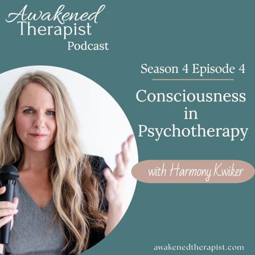 S4E4: Consciousness in Psychotherapy | Harmony Kwiker