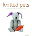 Knitted Pets: A Collection of Playful Pets to Knit from Scratch