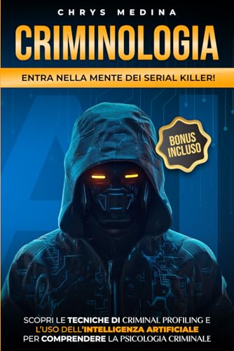 CRIMINOLOGIA: ENTRA NELLA MENTE DEI SERIAL KILLER! Scopri le Tecniche di Criminal Profiling e L’uso dell’Intelligenza Artificiale per Comprendere la Psicologia Criminale