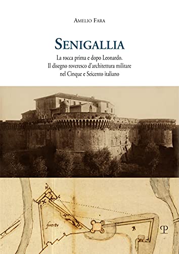 Senigallia: La Rocca Prima E Dopo Leonardo. Il Disegno Roveresco D’Architettura Militare Nel Cinque E Seicento Italiano