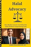 HALAL ADVOCACY: How Muslim Lawyers Can Defend the Guilty Without Compromising Faith: Islamic Ethics for Criminal Defense Lawyers - Balancing Religious ... The Forbidden Playbooks of Legal Domination) B0G25G1DBH Book Cover