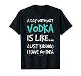 Funny Vodka Shirts. A Day Without Vodka Gift T Shirt T-Shirt