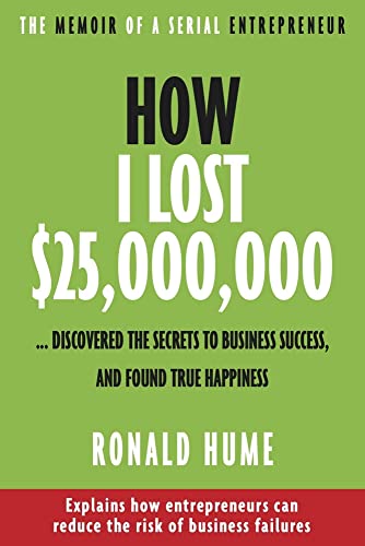 How I Lost $25,000,000 ...: Discovered The Secrets to Business Success, and Found True Happiness