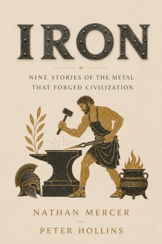 IRON: Nine Stories of the Metal that Forged Civilization (The Materials That Changed The World Book 2)