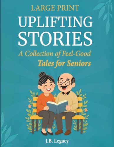 Large Print Uplifting Stories: A Collection of Feel-Good Tales for Seniors: Heartwarming...